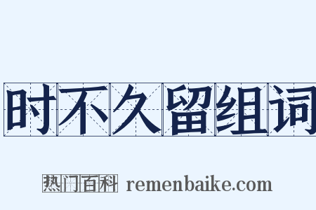 时不久留组词是什么意思的图片